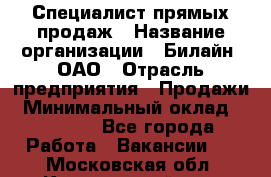 Специалист прямых продаж › Название организации ­ Билайн, ОАО › Отрасль предприятия ­ Продажи › Минимальный оклад ­ 15 000 - Все города Работа » Вакансии   . Московская обл.,Красноармейск г.